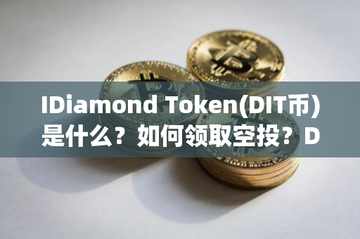 IDiamond Token(DIT币)是什么？如何领取空投？DIT币代币经济与空投指南