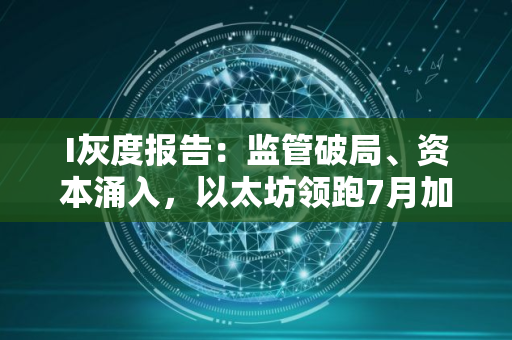 I灰度报告：监管破局、资本涌入，以太坊领跑7月加密市场
