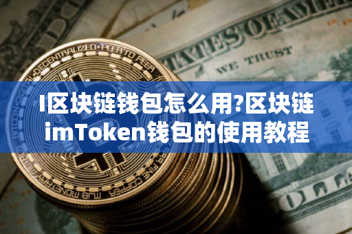 I区块链钱包怎么用?区块链imToken钱包的使用教程