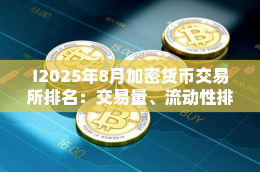 I2025年8月加密货币交易所排名：交易量、流动性排名前十的交易所是哪些？