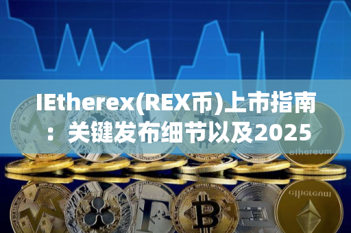 IEtherex(REX币)上市指南：关键发布细节以及2025年的展望