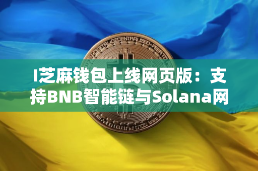 I芝麻钱包上线网页版：支持BNB智能链与Solana网络