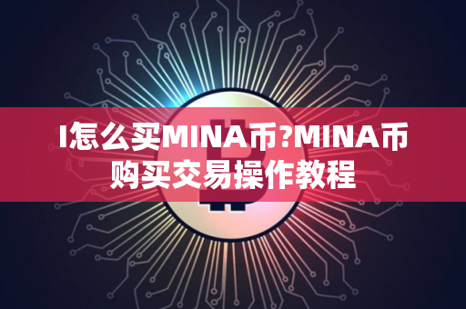 I怎么买MINA币?MINA币购买交易操作教程