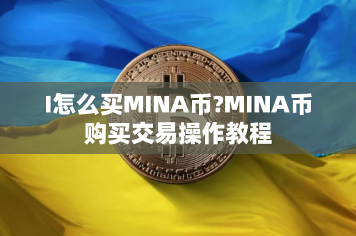 I怎么买MINA币?MINA币购买交易操作教程
