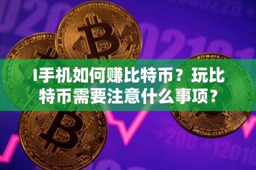 I手机如何赚比特币？玩比特币需要注意什么事项？