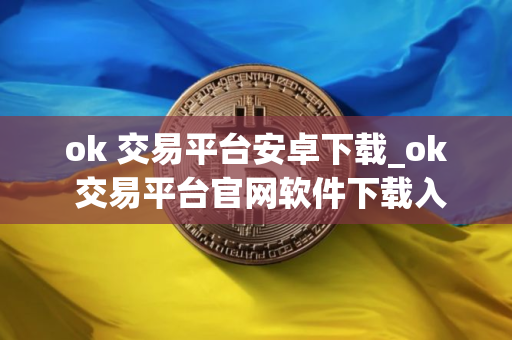 ok 交易平台安卓下载_ok 交易平台官网软件下载入口
