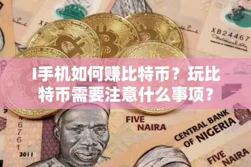 I手机如何赚比特币？玩比特币需要注意什么事项？