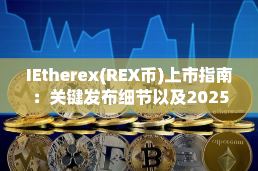 IEtherex(REX币)上市指南:关键发布细节以及2025年的展望 IEtherex(REX币)上市指南:关键发布细节以及2025年的展望
