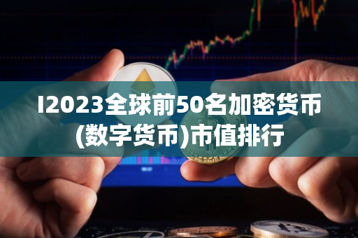 I2023全球前50名加密货币(数字货币)市值排行