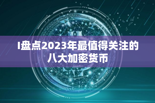 I盘点2023年最值得关注的八大加密货币