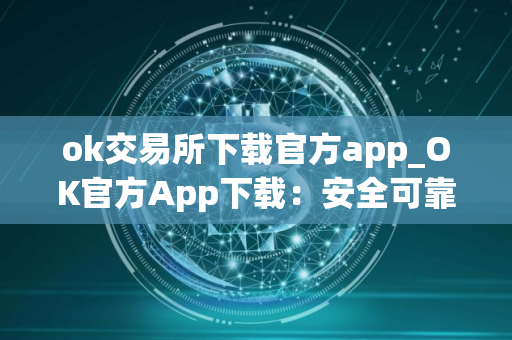ok交易所下载官方app_OK官方App下载：安全可靠的数字资产交易所