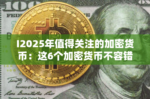 I2025年值得关注的加密货币:这6个加密货币不容错过