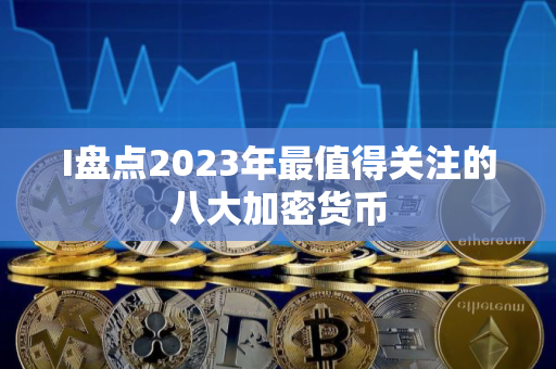 I盘点2023年最值得关注的八大加密货币