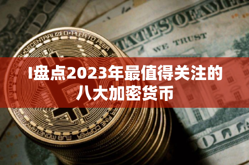 I盘点2023年最值得关注的八大加密货币