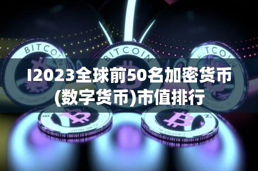 I2023全球前50名加密货币(数字货币)市值排行