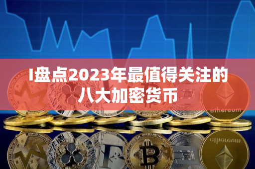 I盘点2023年最值得关注的八大加密货币