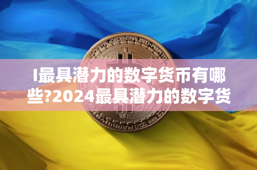 I最具潜力的数字货币有哪些?2024最具潜力的数字货币TOP10
