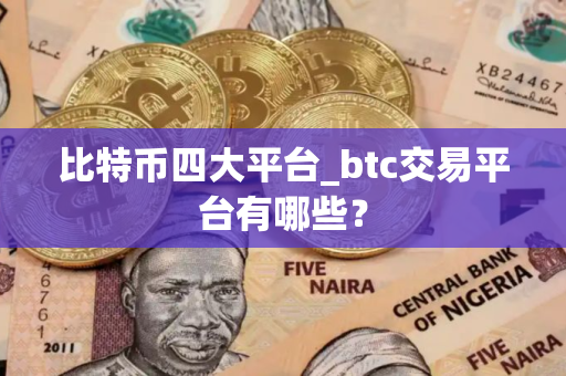 比特币四大平台_btc交易平台有哪些？