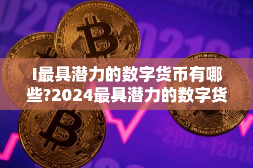 I最具潜力的数字货币有哪些?2024最具潜力的数字货币TOP10