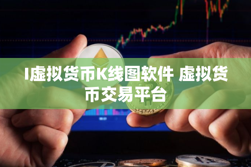 I虚拟货币K线图软件 虚拟货币交易平台