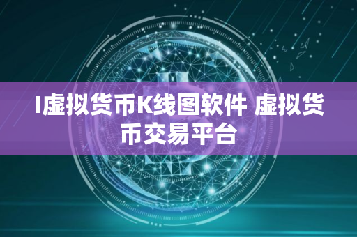 I虚拟货币K线图软件 虚拟货币交易平台 I虚拟货币K线图软件 虚拟货币交易平台