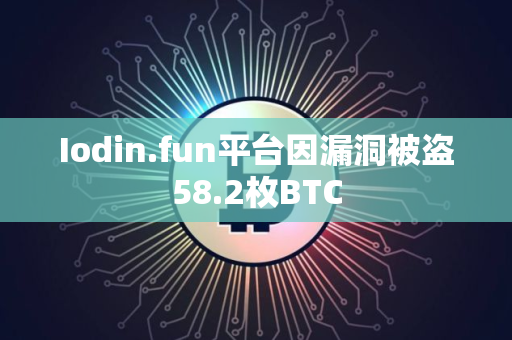 Iodin.fun平台因漏洞被盗58.2枚BTC
