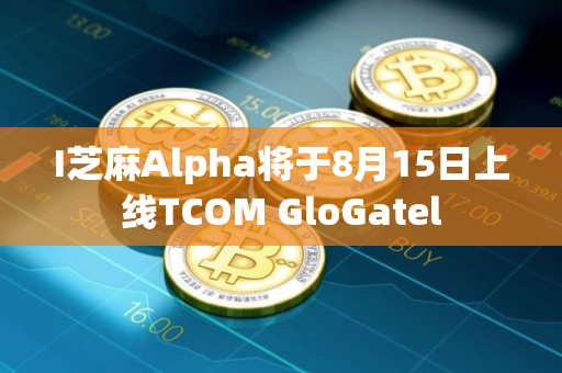 I芝麻Alpha将于8月15日上线TCOM GloGatel