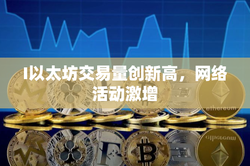 I以太坊交易量创新高，网络活动激增