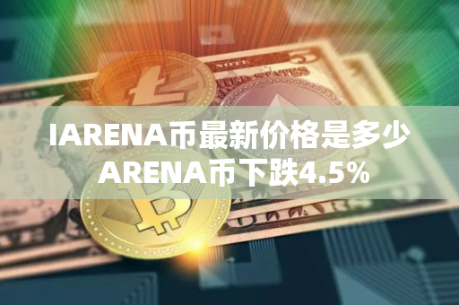 IARENA币最新价格是多少 ARENA币下跌4.5%