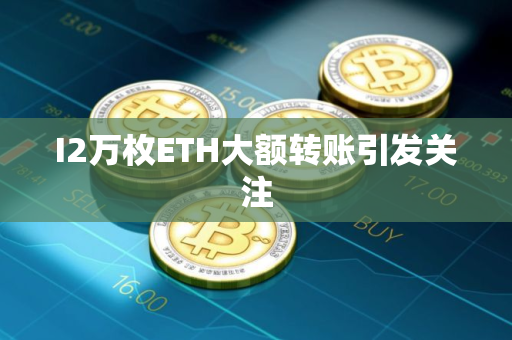 I2万枚ETH大额转账引发关注
