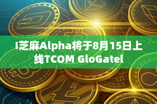 I芝麻Alpha将于8月15日上线TCOM GloGatel