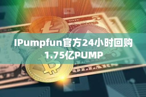 IPumpfun官方24小时回购1.75亿PUMP