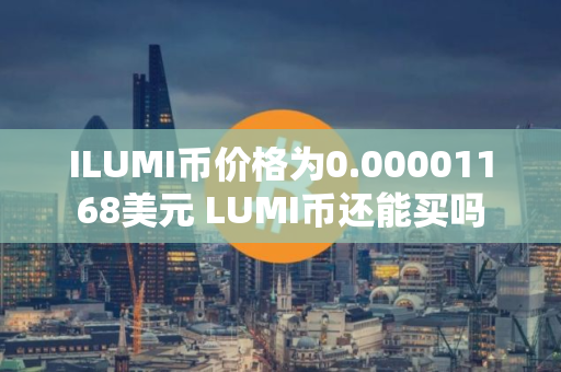 ILUMI币价格为0.00001168美元 LUMI币还能买吗