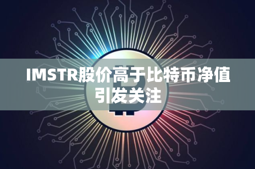 IMSTR股价高于比特币净值引发关注