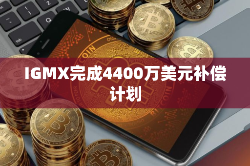 IGMX完成4400万美元补偿计划