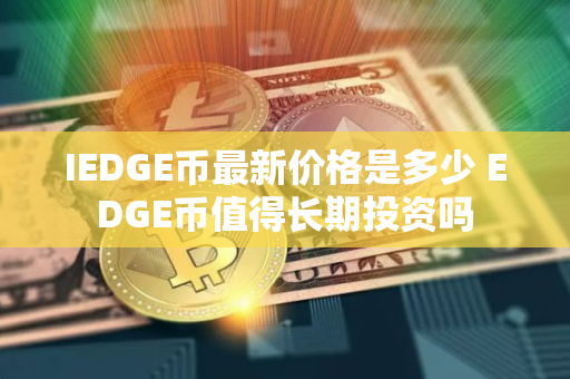 IEDGE币最新价格是多少 EDGE币值得长期投资吗