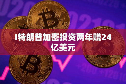I特朗普加密投资两年赚24亿美元