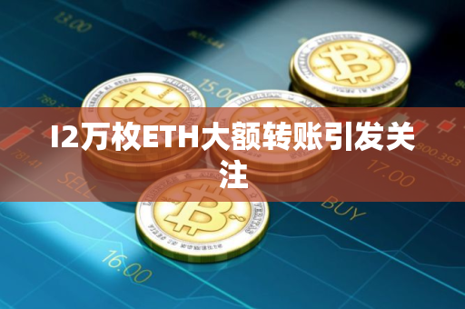 I2万枚ETH大额转账引发关注