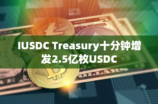 IUSDC Treasury十分钟增发2.5亿枚USDC