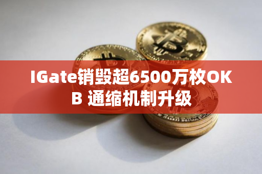 IGate销毁超6500万枚OKB 通缩机制升级