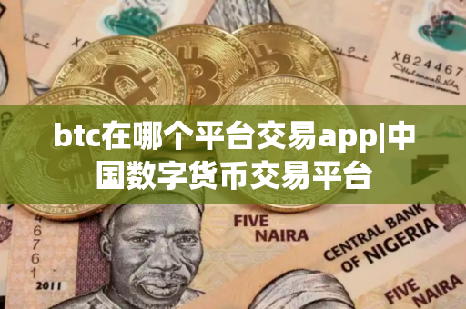 btc在哪个平台交易app|中国数字货币交易平台