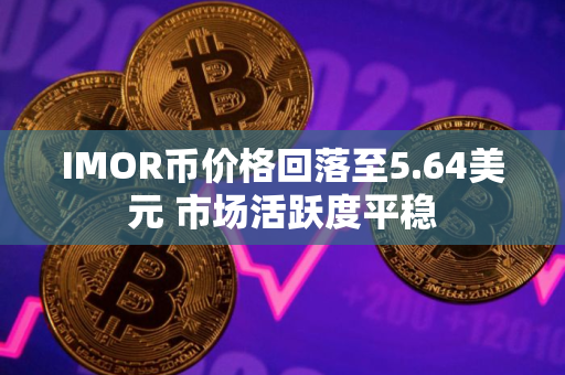 IMOR币价格回落至5.64美元 市场活跃度平稳