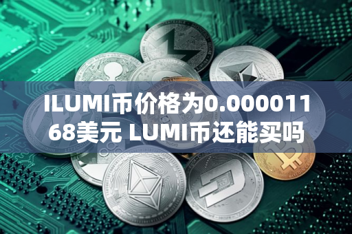 ILUMI币价格为0.00001168美元 LUMI币还能买吗