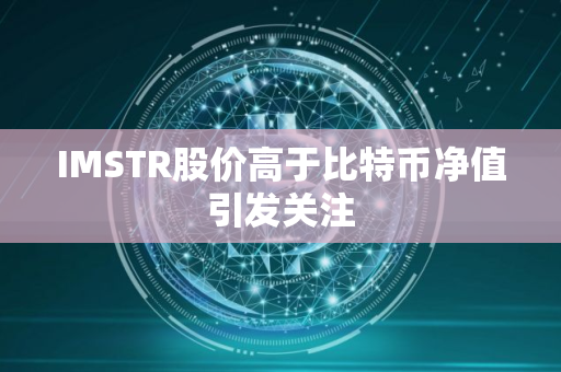 IMSTR股价高于比特币净值引发关注