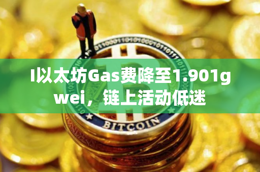 I以太坊Gas费降至1.901gwei，链上活动低迷