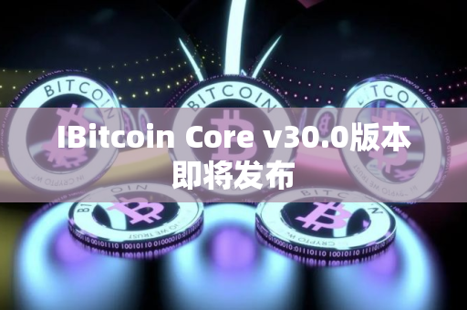 IBitcoin Core v30.0版本即将发布
