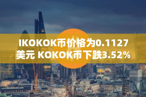 IKOKOK币价格为0.1127美元 KOKOK币下跌3.52%