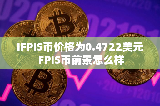 IFPIS币价格为0.4722美元 FPIS币前景怎么样