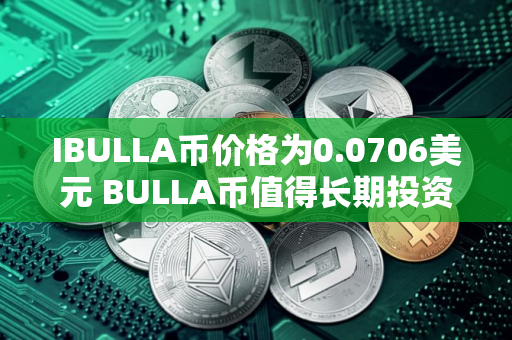 IBULLA币价格为0.0706美元 BULLA币值得长期投资吗 IBULLA币价格为0.0706美元 BULLA币值得长期投资吗