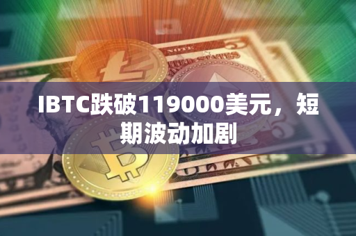 IBTC跌破119000美元，短期波动加剧